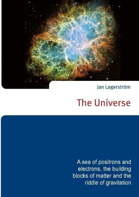 The Universe : a sea of positrons and electrons, the building blocks of matter and the riddle of gravitation | 1:a upplagan