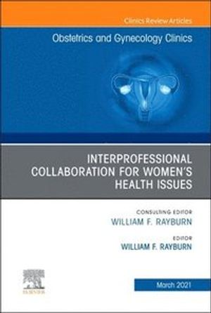 Obstetrics and Gynecology Clinics, an Issue of Obstetrics and Gynecology Clinics, Volume 48-1: Interprofessional Collaboration f