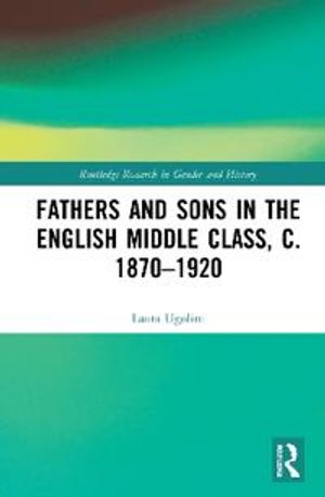 Fathers and Sons in the English Middle Class, c. 1870–1920 | 1:a upplagan