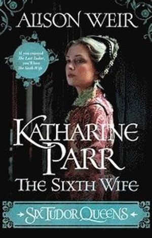 Six Tudor Queens: Katharine Parr, The Sixth Wife