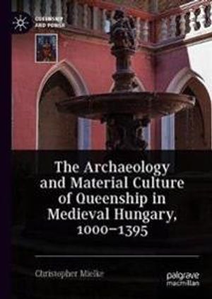 The Archaeology and Material Culture of Queenship in Medieval Hungary, 1000–1395 | 1:a upplagan