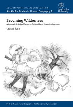 Becoming Wilderness A Topological Study of Tarangire National Park, Tanzania 1890-2004 | 0:e upplagan