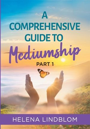 A comprehensive guide to mediumship. Part 1, A thorough guidance for you who wish to unfold and develop your mediumistic abiliti | 1:a upplagan