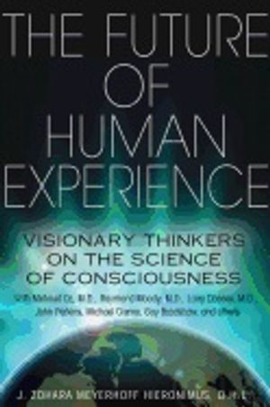 Future Of Human Experience : Visionary Thinkers on the Science of Consciousness