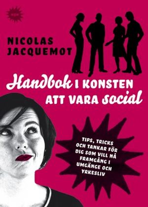 Handbok i konsten att vara social : tips, trick och tankar för dig som vill nå framgång i umgänge och yrkesliv | 1:a upplagan