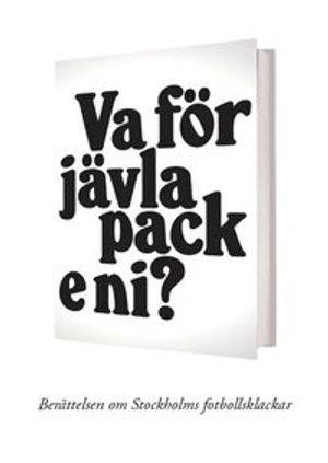 Va för jävla pack e ni? - Berättelsen om Stockholms fotbollsklackar