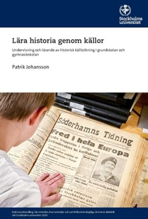 Lära historia genom källor : Undervisning och lärande av historisk källtolkning i grundskolan och gymnasieskolan