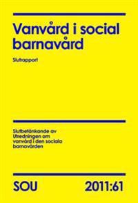 Vanvård i social barnavård : slutrapport : slutbetänkande (SOU 2011:61) | 0:e upplagan