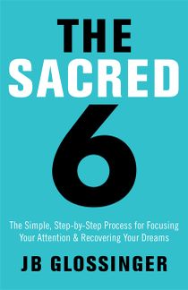 Sacred six - the simple step-by-step process for focusing your attention an