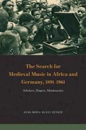 The Search for Medieval Music in Africa and Germany, 1891-1961