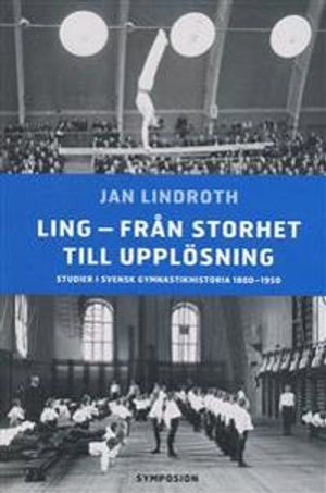 Ling - från storhet till upplösning : studier i svensk gymnastikhistoria 18