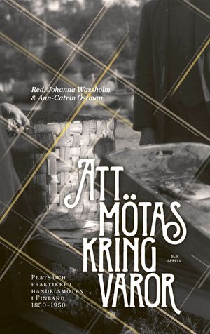 Att mötas kring varor – Plats och praktiker i handelsmöten i Finland 1850–1950