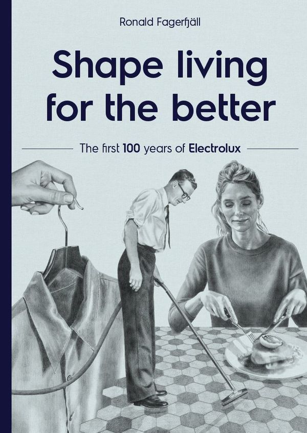 Shape living for the better: The first 100 years of Electrolux | 1:a upplagan