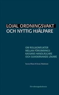 Lojal ordningsvakt och nyttig hjälpare : Om rollkonflikter mellan Försäkringskassans handläggare och sjukskrivande läkare | 1:a upplagan