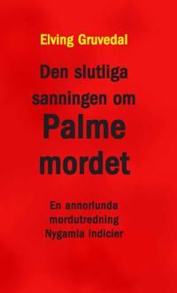 Den slutliga sanningen om Palmemordet : en annorlunda mordutredning : nygamla indicier | 0:e upplagan