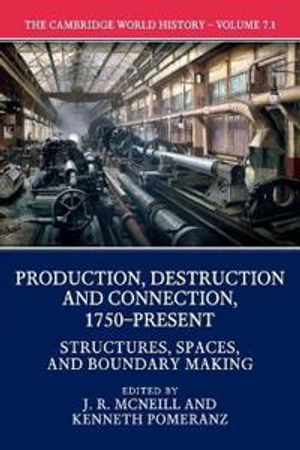 The Cambridge World History: Volume 7, Production, Destruction and Connection, 1750–Present, Part 1, Structures, Spaces, and Bou