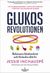 Glukosrevolutionen - balansera ditt blodsocker och förändra ditt liv
