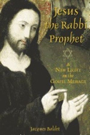 Jesus The Rabbi Prophet : A New Light on the Gospel Message