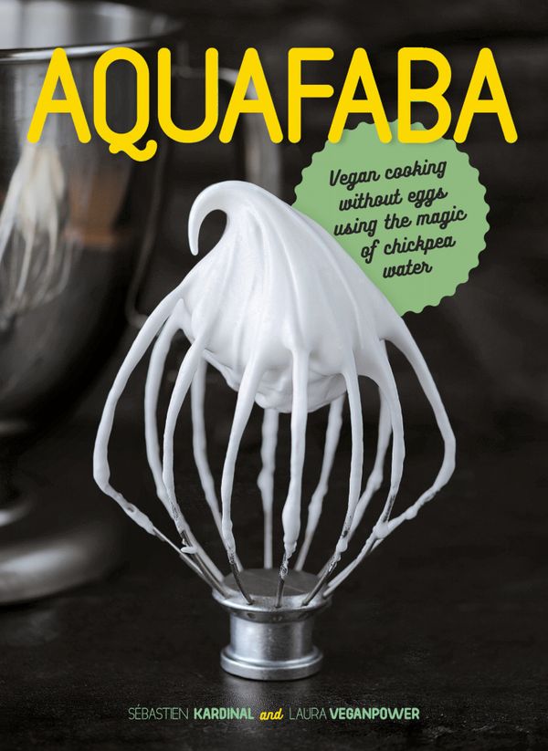 Aquafaba: Vegan Cooking Without Eggs Using the Magic of Chickpea Water | 0:e upplagan