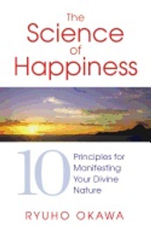 Science Of Happiness : 10 Principles for Manifesting Your Divine Nature