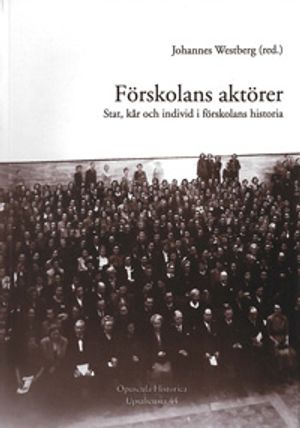 Opuscula Historica Upsaliensia: Förskolans aktörer: Stat, kår och individ i förskolans historia | 1:a upplagan