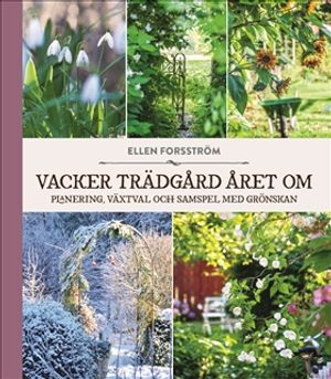 Vacker trädgård året om : Plantering, växtval och samspel med grönskan