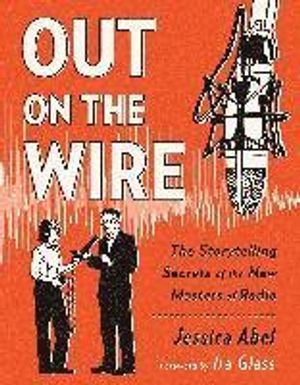 Out on the Wire: The Storytelling Secrets of the New Masters of Radio