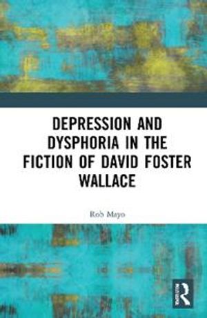 Depression and Dysphoria in the Fiction of David Foster Wallace | 1:a upplagan