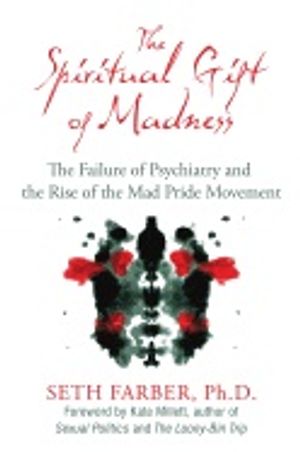 Spiritual Gift Of Madness : The Failure of Psychiatry and the Rise of the Mad Pride Movement