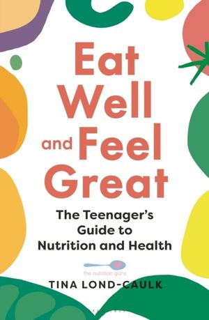 Eat Well and Feel Great - The Teenager's Guide to Nutrition and Health