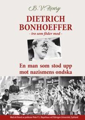 Dietrich Bonhoeffer. Tro som föder mod. En man som stod upp mot nazismens ondska. | 1:a upplagan