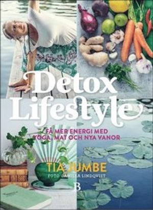 Detox Lifestyle - få mer energi med yoga, mat och nya vanor | 1:a upplagan