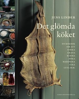 Det glömda köket : En bok om att torka, grava, rimma, röka, stoppa korv, marinera, syra, luta, smaksätta olja, vinäger och alkoh