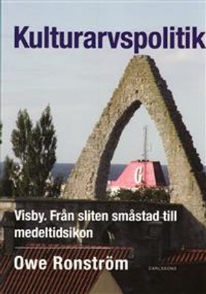 Kulturarvspolitik : Visby : från sliten småstad till medeltidsikon | 1:a upplagan