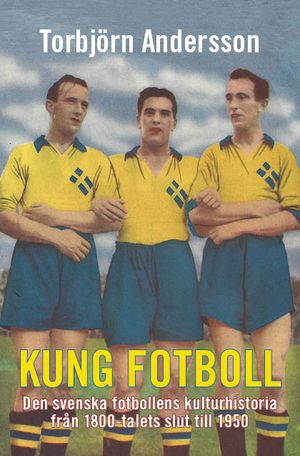 Kung Fotboll. Den svenska fotbollens kulturhistoria från 1800-talets slut till 1950 | 1:a upplagan