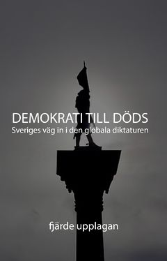 Demokrati till Döds : Sveriges väg in i den globala diktaturen | 0:e upplagan