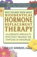 What You Must Know About Bioidentical Hormone Replacement Therapy : An Alternative Approach to Effectively Treating the Symptoms