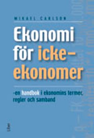 Ekonomi för icke-ekonomer: - en handbok i ekonomins termer, regler och samband | 1:a upplagan