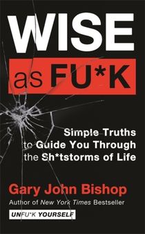 Wise as F*ck - Simple Truths to Guide You Through the Sh*tstorms in Life