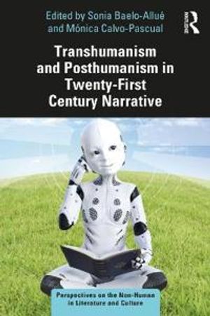 Transhumanism and Posthumanism in Twenty-First Century Narrative | 1:a upplagan