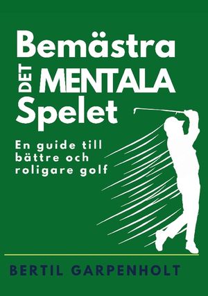 Bemästra det mentala spelet : en guide för enklare och roligare Golf | 1:a upplagan