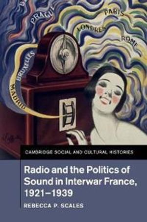 Radio and the Politics of Sound in Interwar France, 1921–1939