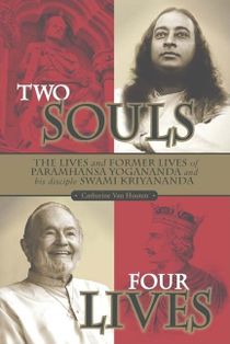 Two Souls: Four Lives--The Lives & Former Lives Of Paramhansa Yogananda & His Disciple Swami Kriyana