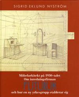 Möbelarkitekt på 1930-talet : om inredningsfirman Futurum och hur en ny yrkesgrupp etablerar sig