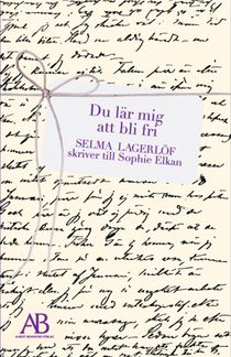 Du lär mig att bli fri : Selma Lagerlöf skriver till Sophie Elkan