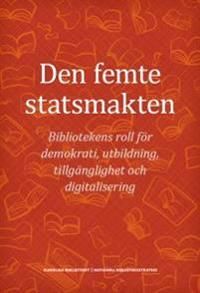 Den femte statsmakten : bibliotekens roll för demokrati, utbildning, tillgänglighet och digitalisering | 0:e upplagan