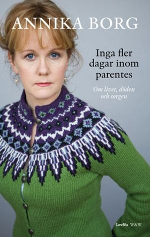 Inga fler dagar inom parentes : om livet, döden och sorgen