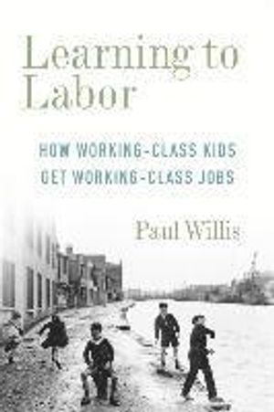 Learning to Labor - How Working-Class Kids Get Working-Class Jobs