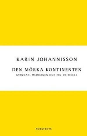 Den mörka kontinenten : kvinnan, medicinen och fin-de-siècle