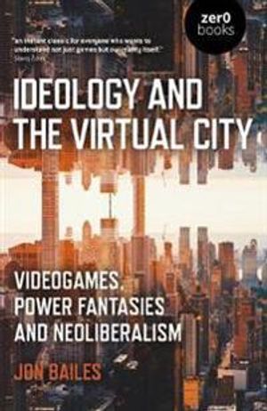 Ideology and the Virtual City – Videogames, Power Fantasies and Neoliberalism